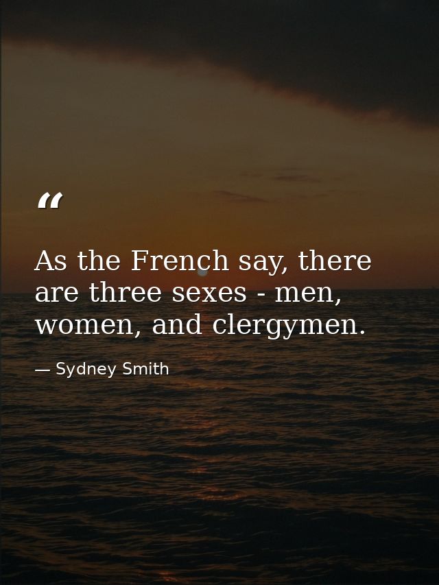 As the French say, there are three sexes - men, women, and clergymen. — Sydney Smith