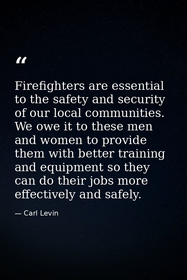 Firefighters are essential to the safety and security of our local communities. We owe it to these men and women to prov — Carl Levin