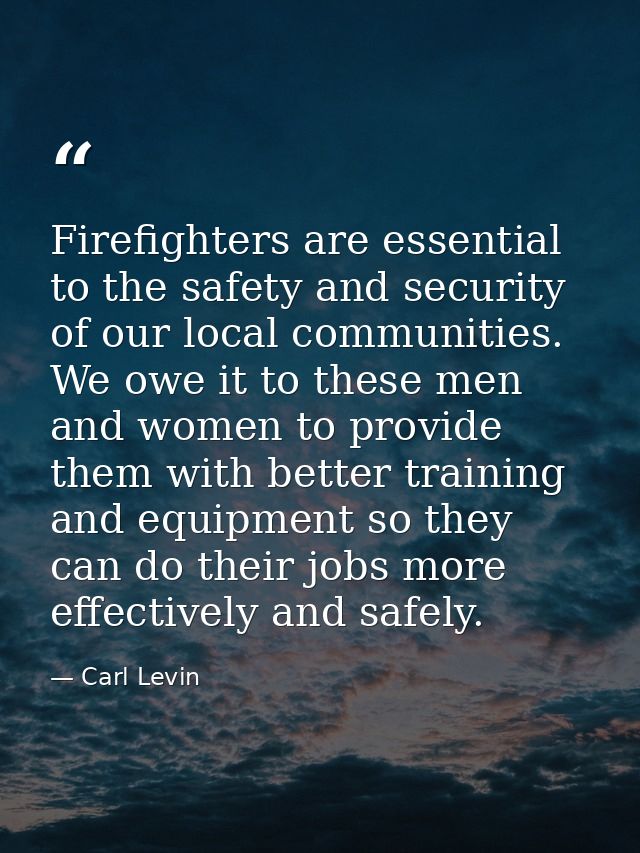 Firefighters are essential to the safety and security of our local communities. We owe it to these men and women to prov — Carl Levin