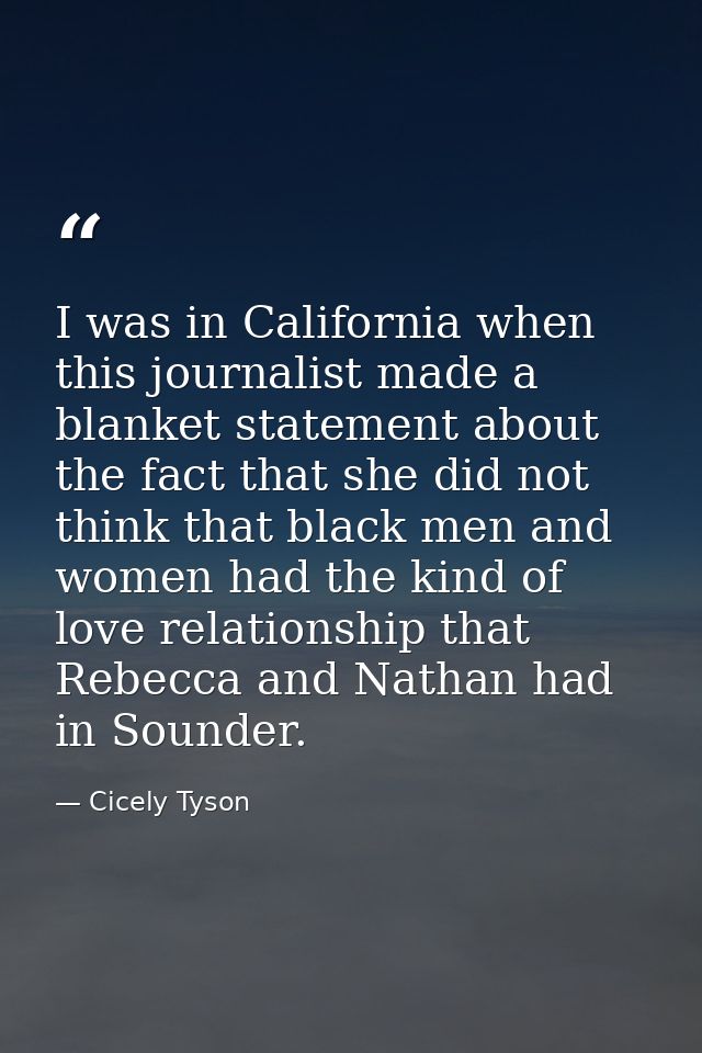 I was in California when this journalist made a blanket statement about the fact that she did not think that black men a — Cicely Tyson