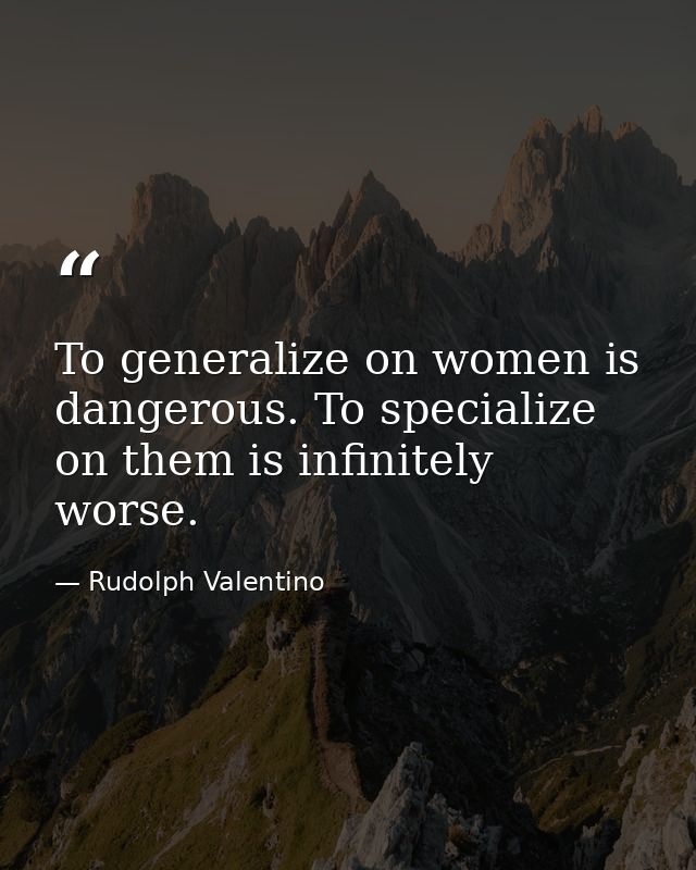 To generalize on women is dangerous. To specialize on them is infinitely worse. — Rudolph Valentino