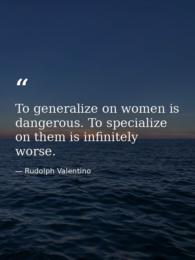 To generalize on women is dangerous. To specialize on them is infinitely worse. — Rudolph Valentino