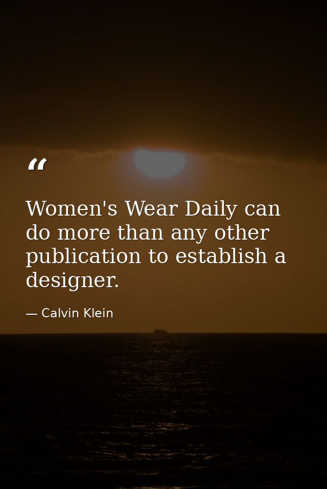Women's Wear Daily can do more than any other publication to establish a designer. — Calvin Klein