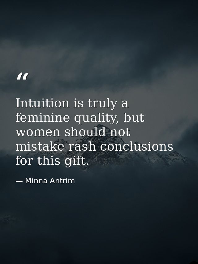Intuition is truly a feminine quality, but women should not mistake rash conclusions for this gift. — Minna Antrim
