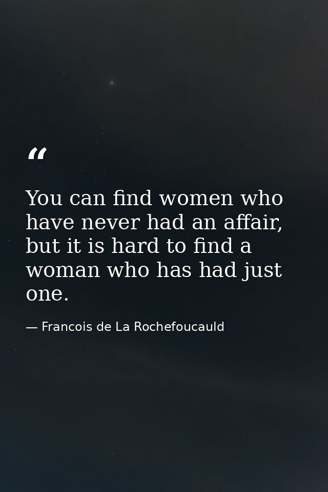 You can find women who have never had an affair, but it is hard to find a woman who has had just one. — Francois de La Rochefoucauld