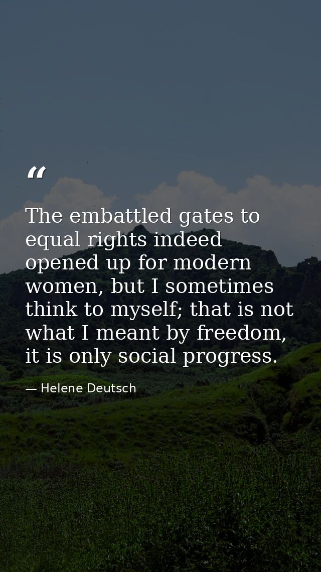 The embattled gates to equal rights indeed opened up for modern women, but I sometimes think to myself; that is not what — Helene Deutsch