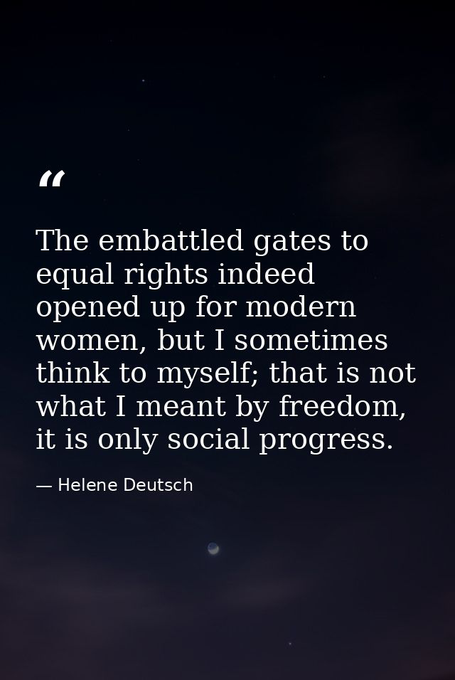The embattled gates to equal rights indeed opened up for modern women, but I sometimes think to myself; that is not what — Helene Deutsch