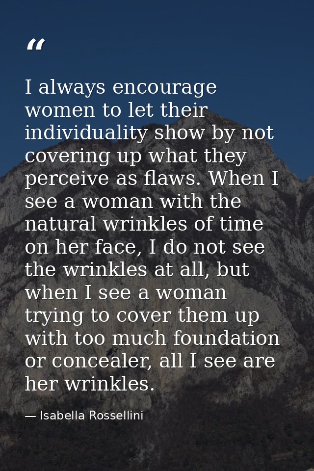 I always encourage women to let their individuality show by not covering up what they perceive as flaws. When I see a wo — Isabella Rossellini
