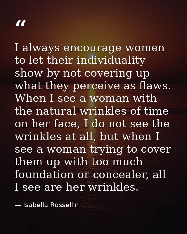 I always encourage women to let their individuality show by not covering up what they perceive as flaws. When I see a wo — Isabella Rossellini
