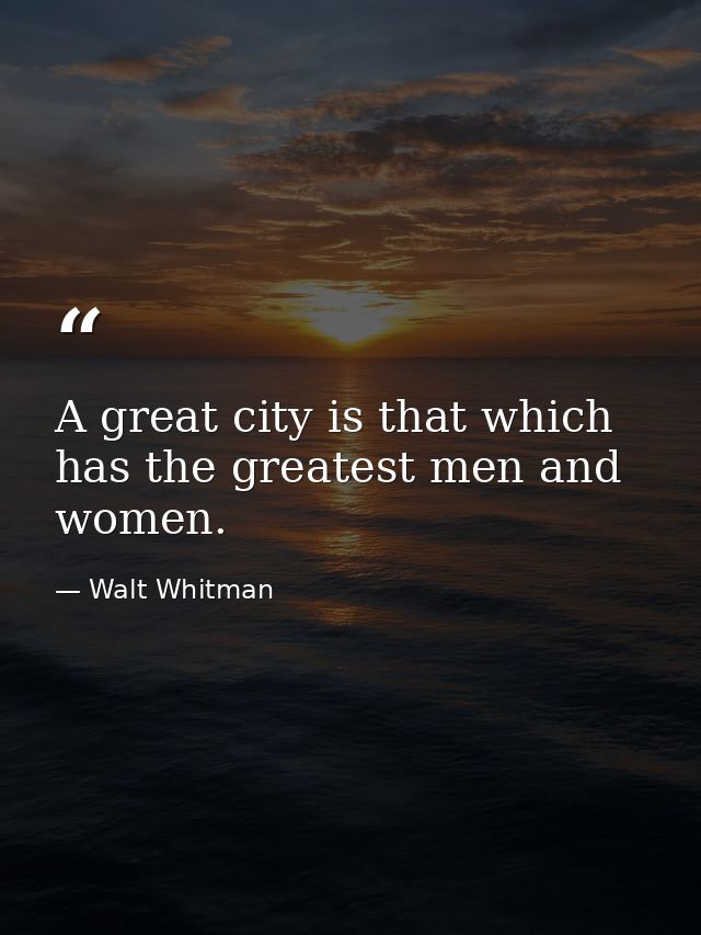 A great city is that which has the greatest men and women. — Walt Whitman