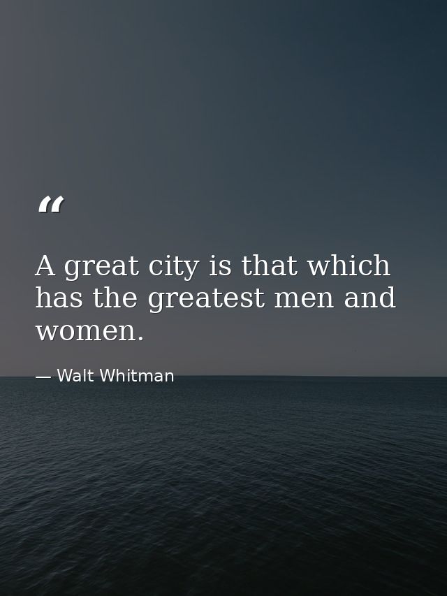 A great city is that which has the greatest men and women. — Walt Whitman