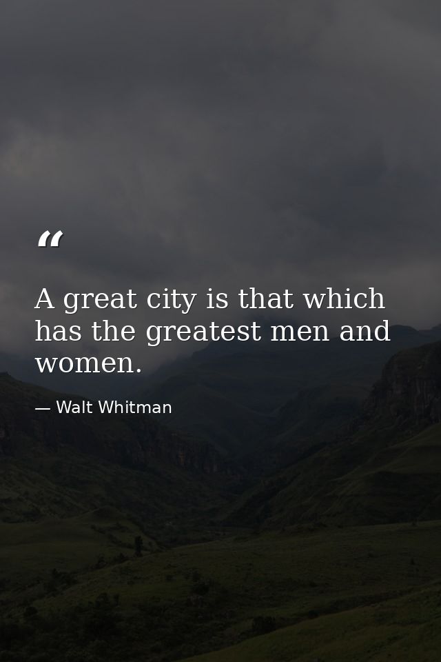 A great city is that which has the greatest men and women. — Walt Whitman