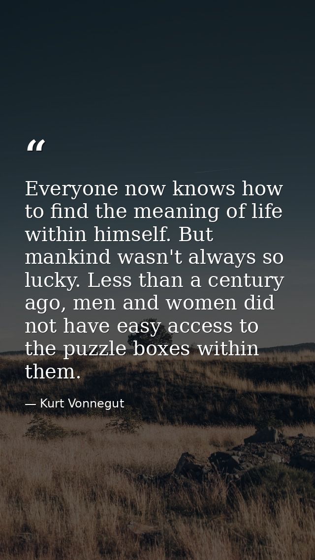 Everyone now knows how to find the meaning of life within himself. But mankind wasn't always so lucky. Less than a centu — Kurt Vonnegut