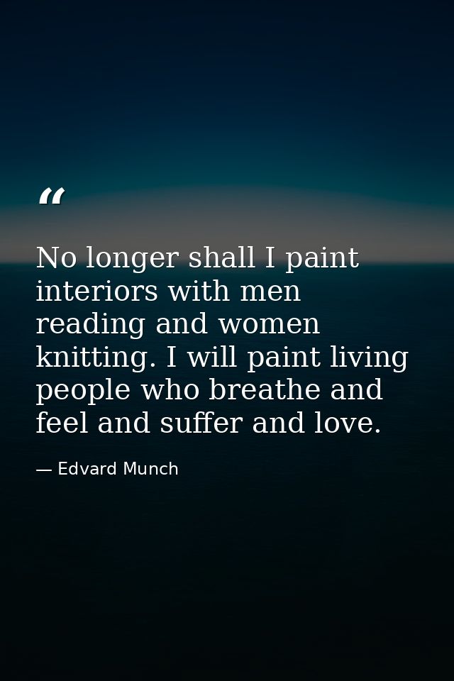 No longer shall I paint interiors with men reading and women knitting. I will paint living people who breathe and feel a — Edvard Munch