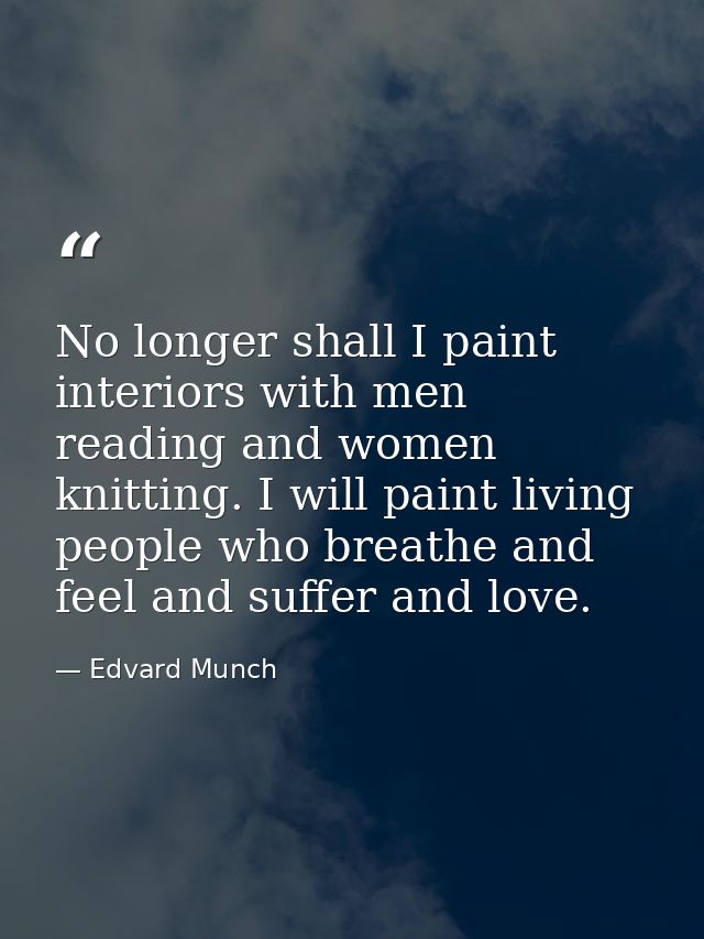 No longer shall I paint interiors with men reading and women knitting. I will paint living people who breathe and feel a — Edvard Munch