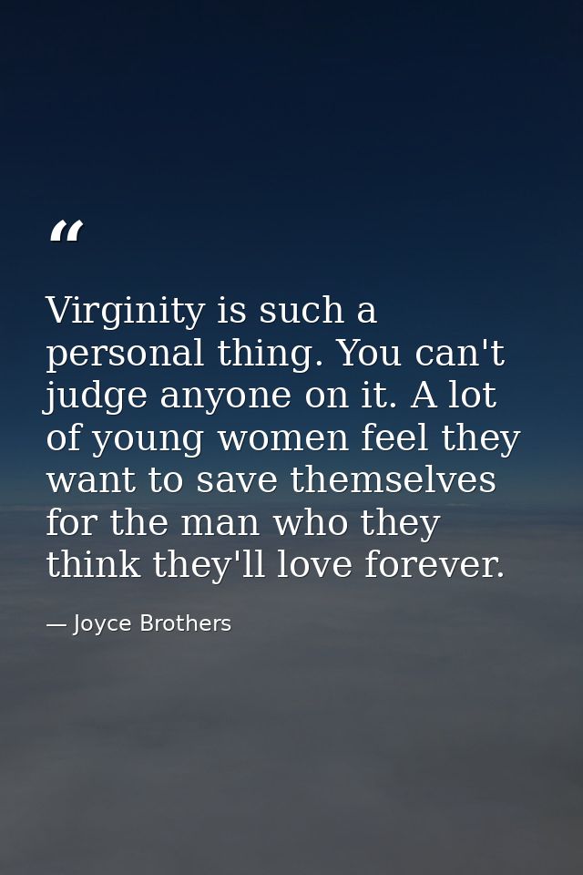 Virginity is such a personal thing. You can't judge anyone on it. A lot of young women feel they want to save themselves — Joyce Brothers