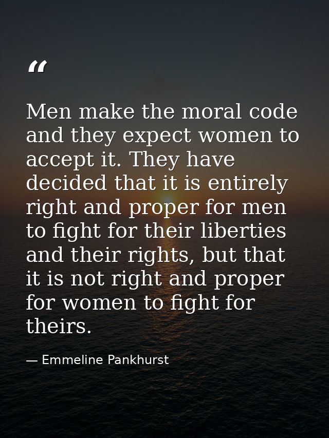 Men make the moral code and they expect women to accept it. They have decided that it is entirely right and proper for m — Emmeline Pankhurst