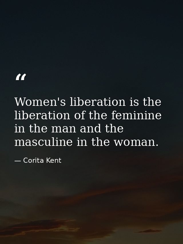 Women's liberation is the liberation of the feminine in the man and the masculine in the woman. — Corita Kent