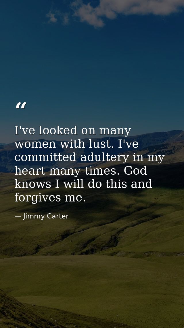 I've looked on many women with lust. I've committed adultery in my heart many times. God knows I will do this and forgiv — Jimmy Carter