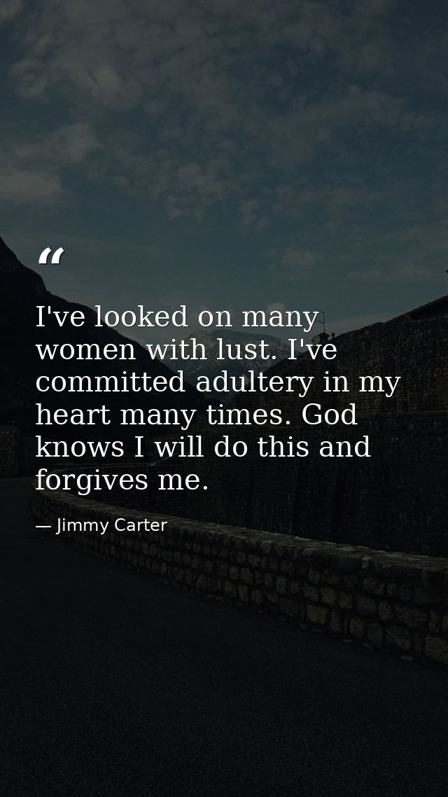 I've looked on many women with lust. I've committed adultery in my heart many times. God knows I will do this and forgiv — Jimmy Carter