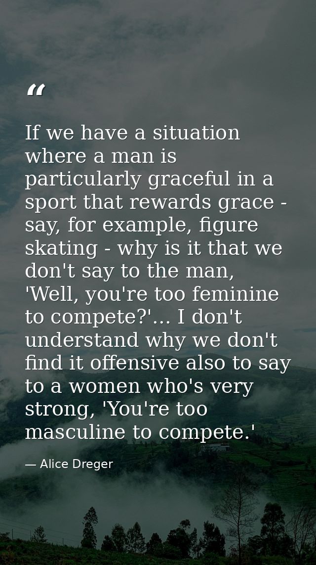 If we have a situation where a man is particularly graceful in a sport that rewards grace - say, for example, figure ska — Alice Dreger