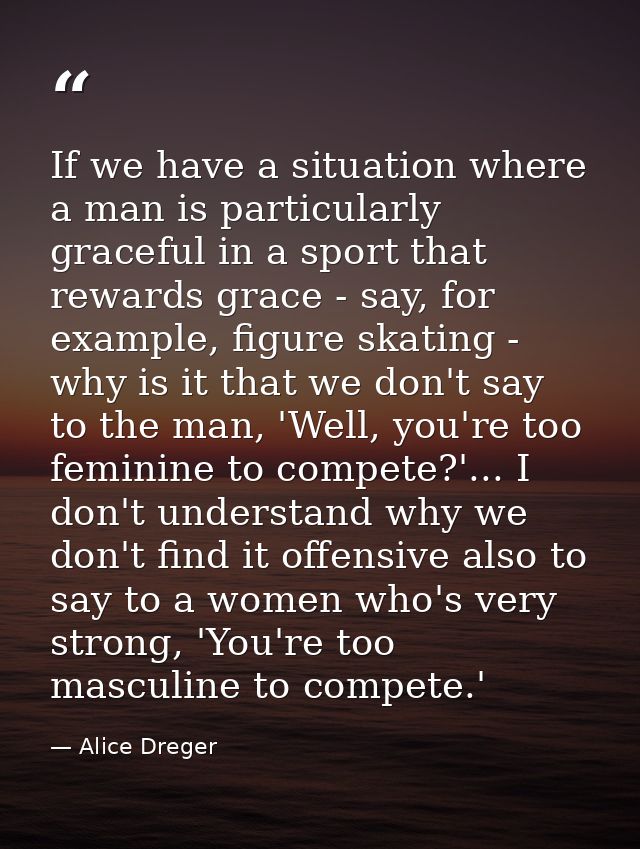 If we have a situation where a man is particularly graceful in a sport that rewards grace - say, for example, figure ska — Alice Dreger