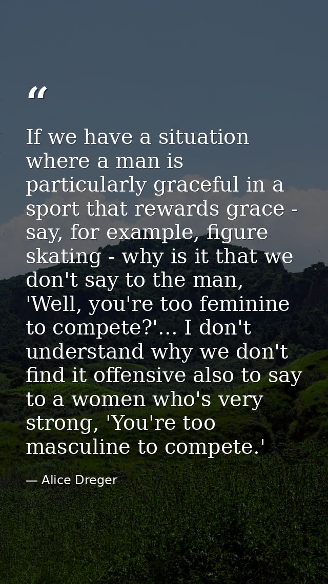 If we have a situation where a man is particularly graceful in a sport that rewards grace - say, for example, figure ska — Alice Dreger