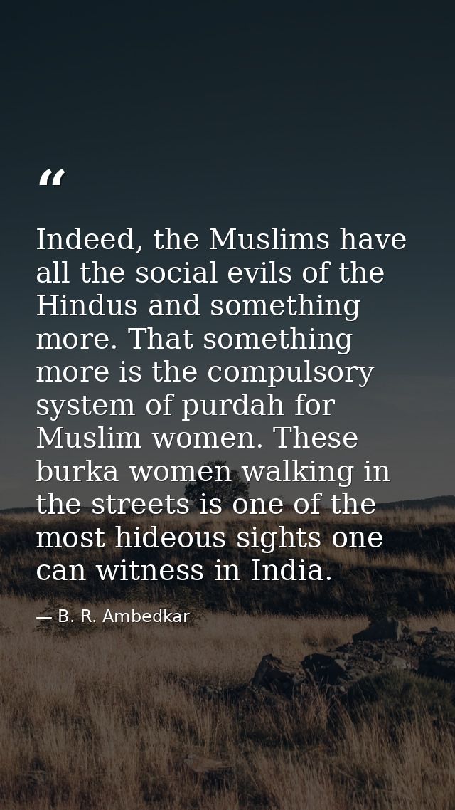 Indeed, the Muslims have all the social evils of the Hindus and something more. That something more is the compulsory sy — B. R. Ambedkar