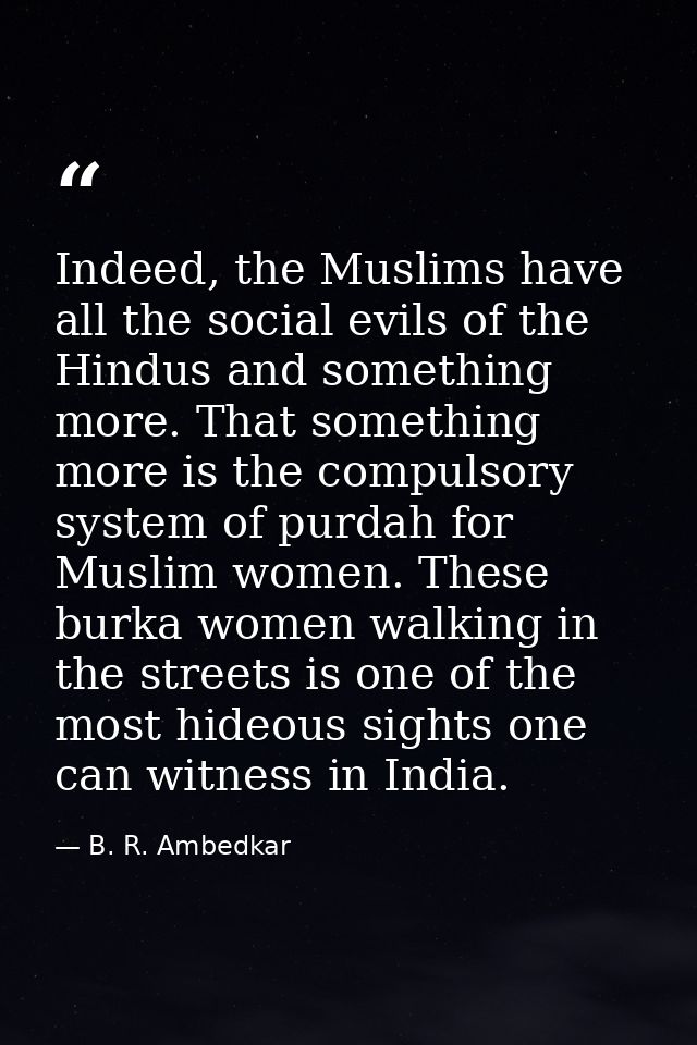 Indeed, the Muslims have all the social evils of the Hindus and something more. That something more is the compulsory sy — B. R. Ambedkar