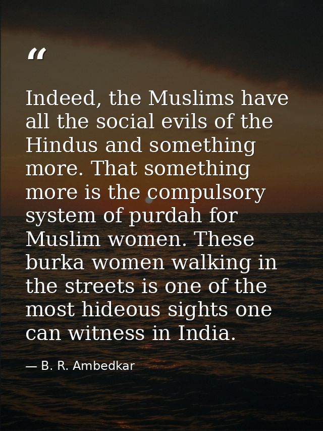 Indeed, the Muslims have all the social evils of the Hindus and something more. That something more is the compulsory sy — B. R. Ambedkar