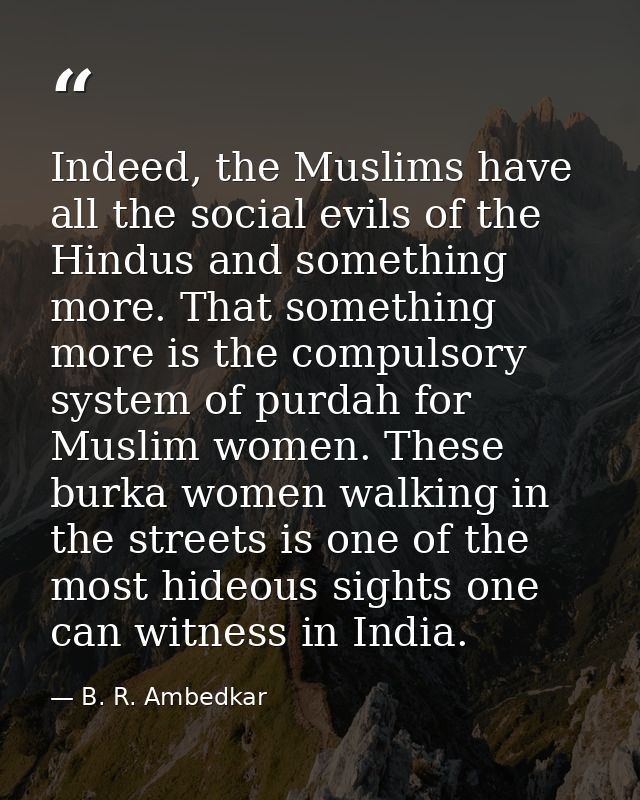 Indeed, the Muslims have all the social evils of the Hindus and something more. That something more is the compulsory sy — B. R. Ambedkar