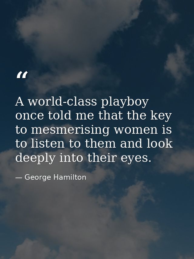 A world-class playboy once told me that the key to mesmerising women is to listen to them and look deeply into their eye — George Hamilton