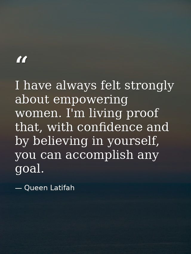 I have always felt strongly about empowering women. I'm living proof that, with confidence and by believing in yourself, — Queen Latifah