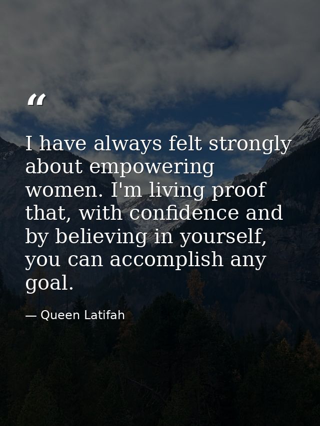 I have always felt strongly about empowering women. I'm living proof that, with confidence and by believing in yourself, — Queen Latifah