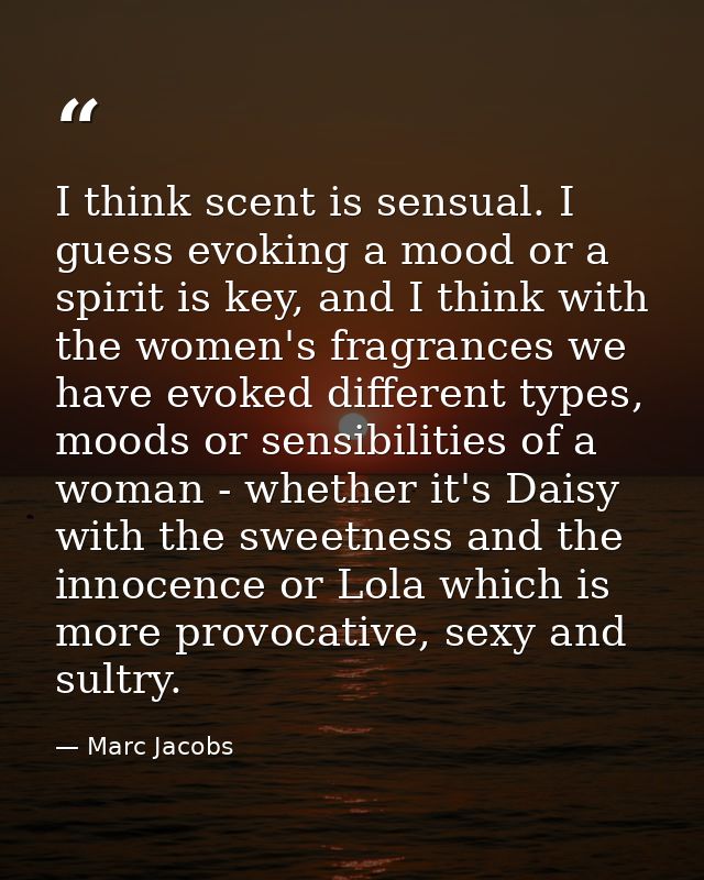 I think scent is sensual. I guess evoking a mood or a spirit is key, and I think with the women's fragrances we have evo — Marc Jacobs