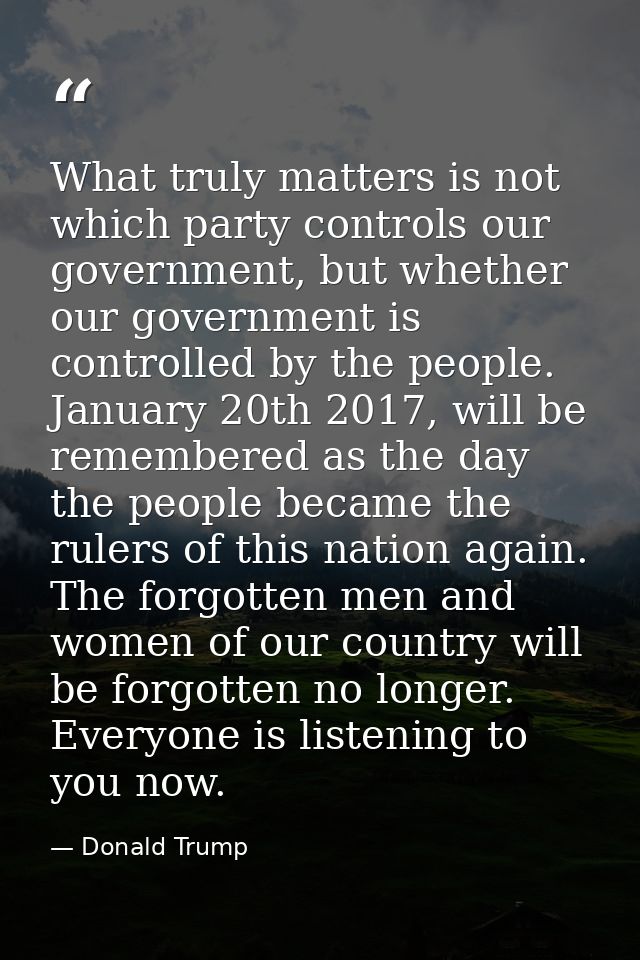 What truly matters is not which party controls our government, but whether our government is controlled by the people. J — Donald Trump