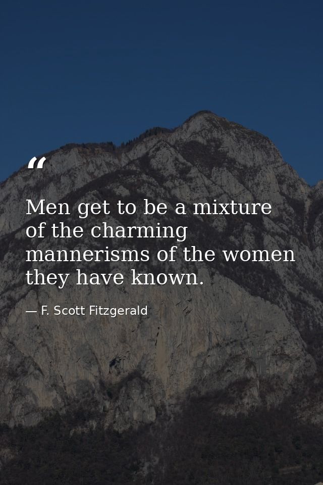 Men get to be a mixture of the charming mannerisms of the women they have known. — F. Scott Fitzgerald