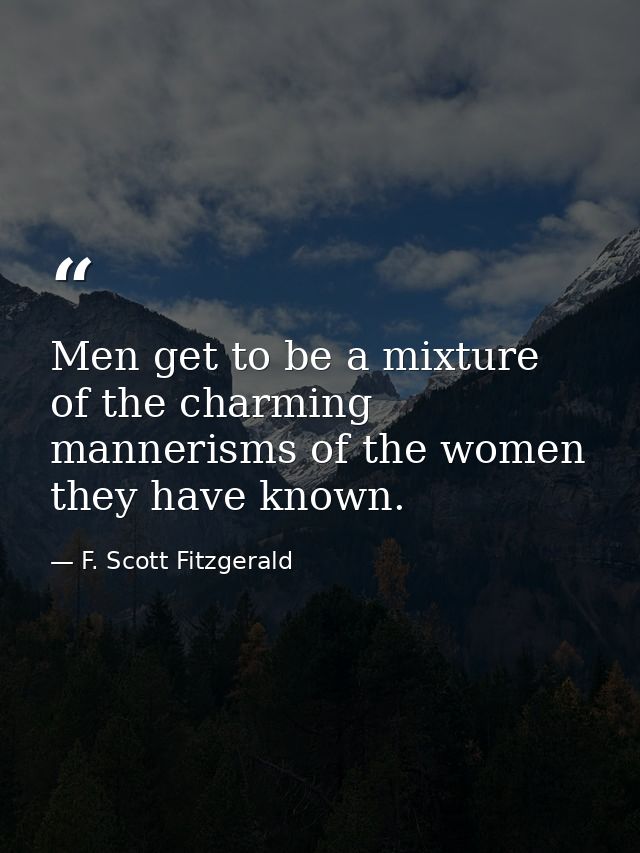 Men get to be a mixture of the charming mannerisms of the women they have known. — F. Scott Fitzgerald
