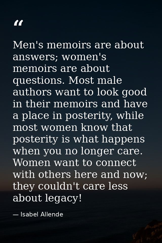 Men's memoirs are about answers; women's memoirs are about questions. Most male authors want to look good in their memoi — Isabel Allende
