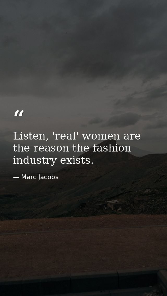 Listen, 'real' women are the reason the fashion industry exists. — Marc Jacobs