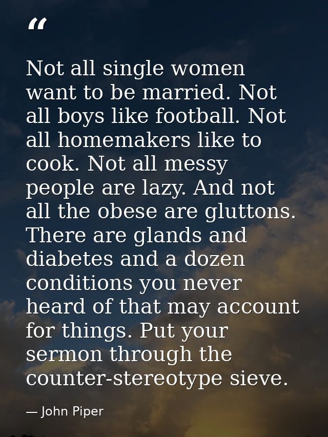 Not all single women want to be married. Not all boys like football. Not all homemakers like to cook. Not all messy peop — John Piper