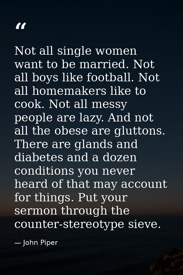 Not all single women want to be married. Not all boys like football. Not all homemakers like to cook. Not all messy peop — John Piper