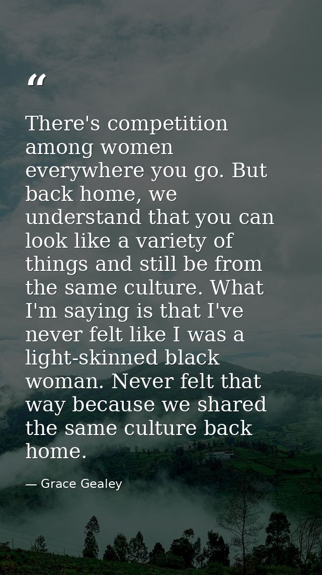 There's competition among women everywhere you go. But back home, we understand that you can look like a variety of thin — Grace Gealey