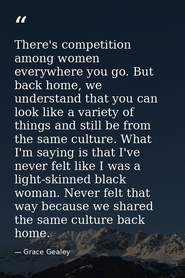 There's competition among women everywhere you go. But back home, we understand that you can look like a variety of thin — Grace Gealey