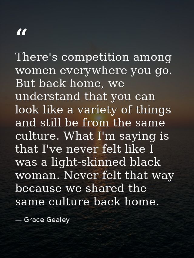 There's competition among women everywhere you go. But back home, we understand that you can look like a variety of thin — Grace Gealey