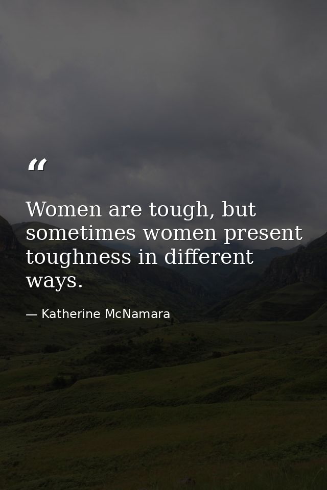 Women are tough, but sometimes women present toughness in different ways. — Katherine McNamara
