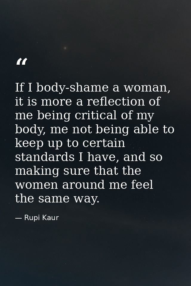 If I body-shame a woman, it is more a reflection of me being critical of my body, me not being able to keep up to certai — Rupi Kaur