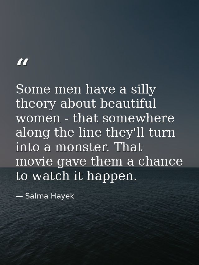 Some men have a silly theory about beautiful women - that somewhere along the line they'll turn into a monster. That mov — Salma Hayek