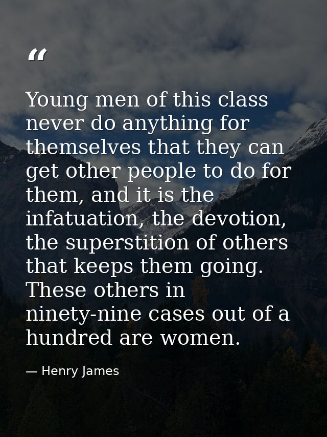 Young men of this class never do anything for themselves that they can get other people to do for them, and it is the in — Henry James