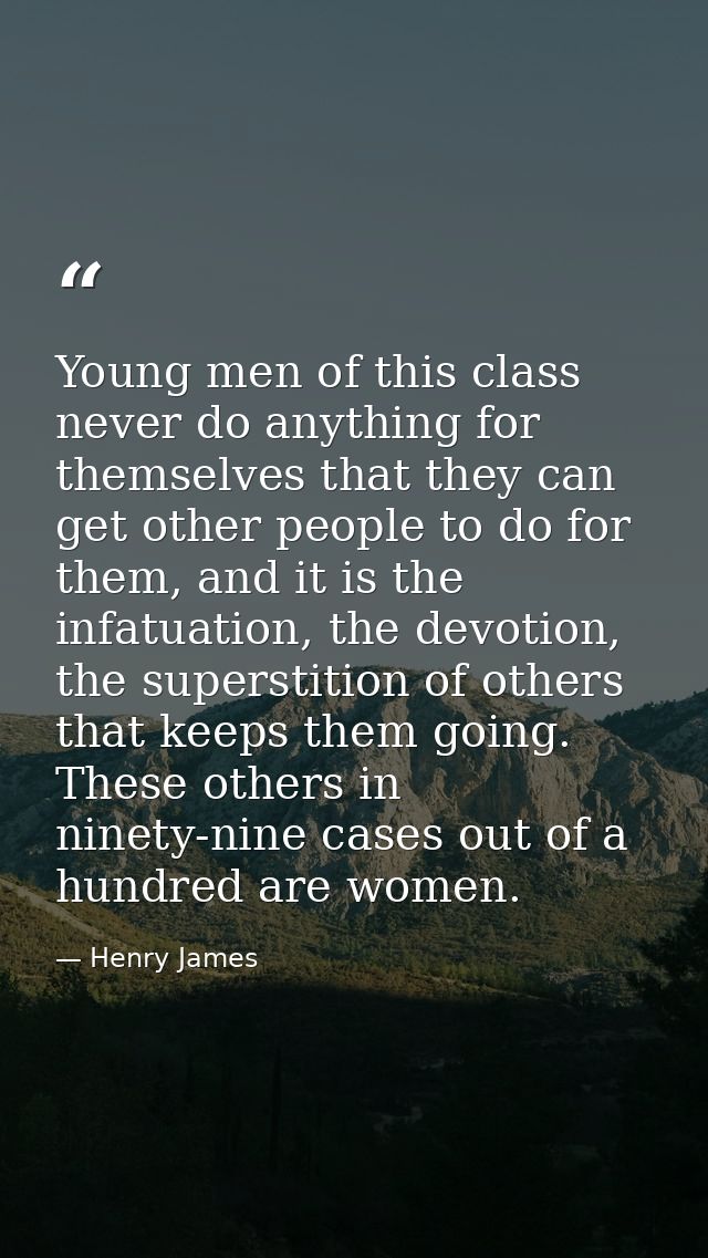 Young men of this class never do anything for themselves that they can get other people to do for them, and it is the in — Henry James